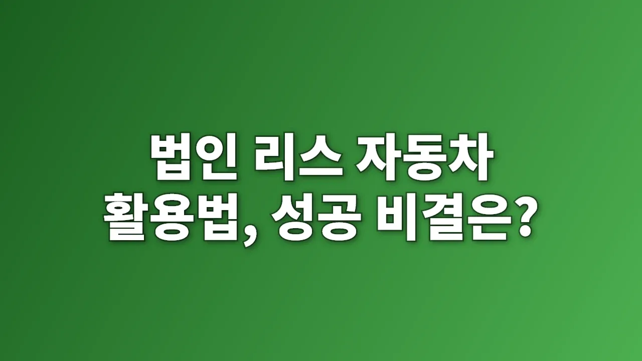 법인 리스 자동차 활용법, 성공 비결은?